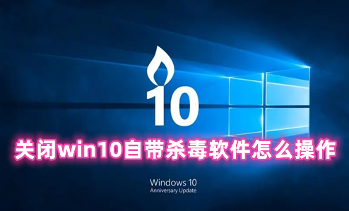 关闭win10自带杀毒软件怎么操作 win10自带的杀毒软件在哪里关闭