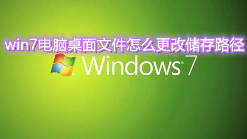 win7电脑桌面文件怎么更改储存路径 win7系统桌面文件怎么移出c盘